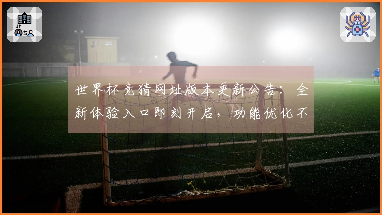 世界杯竞猜网址版本更新公告：全新体验入口即刻开启，功能优化不容错过