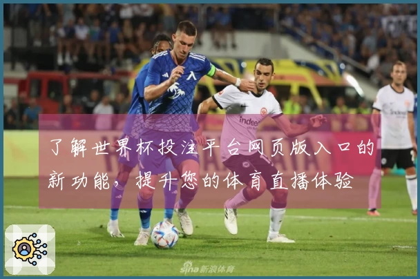 了解世界杯投注平台网页版入口的新功能，提升您的体育直播体验