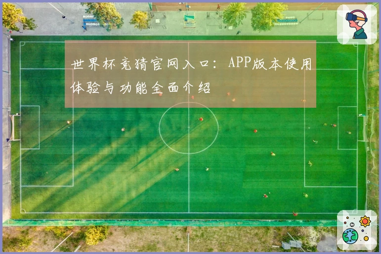 世界杯竞猜官网入口：APP版本使用体验与功能全面介绍
