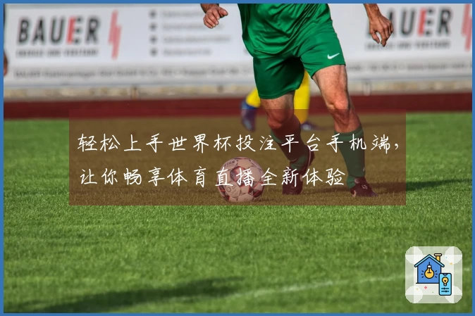 轻松上手世界杯投注平台手机端，让你畅享体育直播全新体验