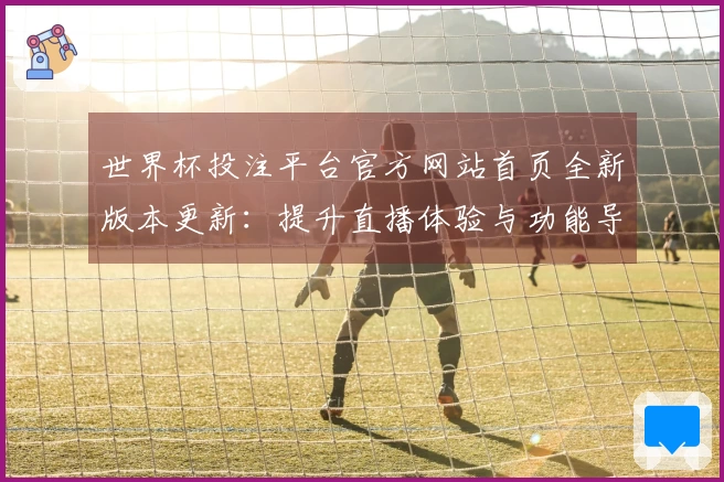 世界杯投注平台官方网站首页全新版本更新：提升直播体验与功能导览必须了解的亮点