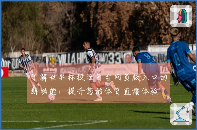了解世界杯投注平台网页版入口的新功能,提升您的体育直播体验